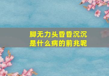 脚无力头昏昏沉沉是什么病的前兆呢