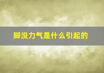 脚没力气是什么引起的