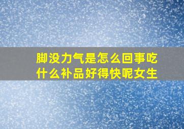 脚没力气是怎么回事吃什么补品好得快呢女生