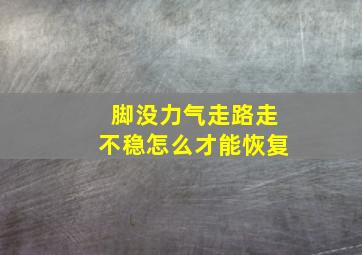 脚没力气走路走不稳怎么才能恢复