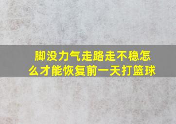 脚没力气走路走不稳怎么才能恢复前一天打篮球