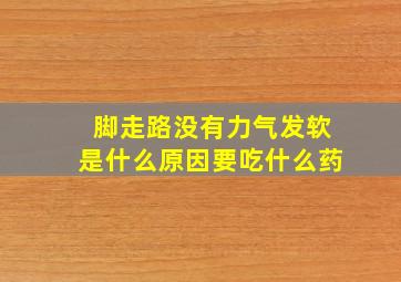 脚走路没有力气发软是什么原因要吃什么药