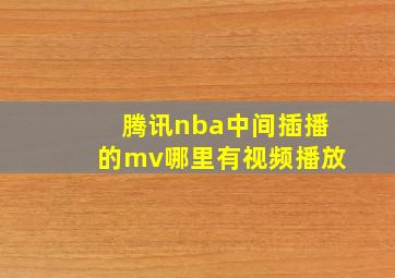 腾讯nba中间插播的mv哪里有视频播放