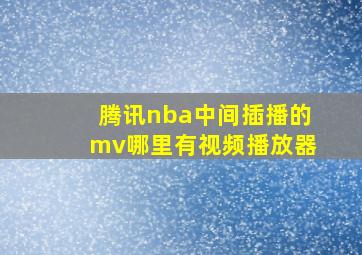 腾讯nba中间插播的mv哪里有视频播放器