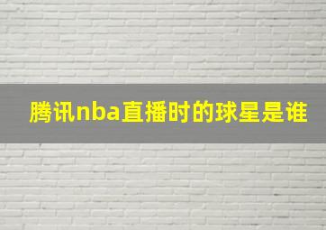 腾讯nba直播时的球星是谁