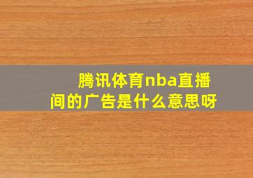 腾讯体育nba直播间的广告是什么意思呀