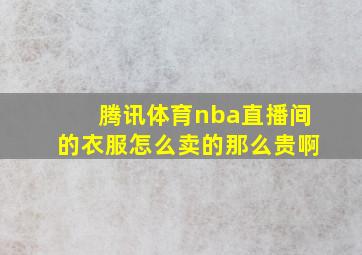 腾讯体育nba直播间的衣服怎么卖的那么贵啊