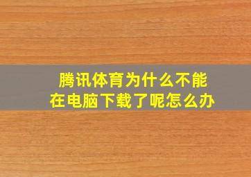 腾讯体育为什么不能在电脑下载了呢怎么办