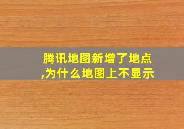 腾讯地图新增了地点,为什么地图上不显示