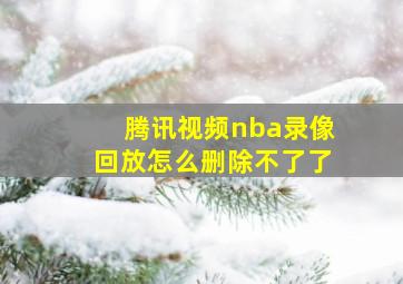 腾讯视频nba录像回放怎么删除不了了