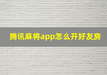 腾讯麻将app怎么开好友房