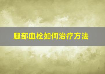 腿部血栓如何治疗方法