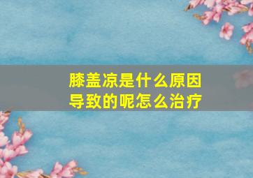 膝盖凉是什么原因导致的呢怎么治疗