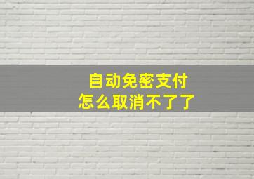 自动免密支付怎么取消不了了