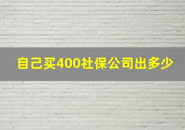 自己买400社保公司出多少