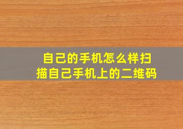 自己的手机怎么样扫描自己手机上的二维码