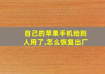 自己的苹果手机给别人用了,怎么恢复出厂