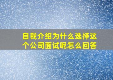 自我介绍为什么选择这个公司面试呢怎么回答