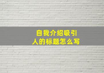 自我介绍吸引人的标题怎么写