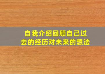 自我介绍回顾自己过去的经历对未来的想法