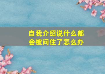 自我介绍说什么都会被问住了怎么办