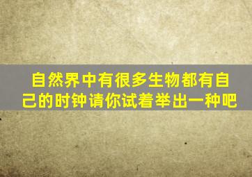 自然界中有很多生物都有自己的时钟请你试着举出一种吧