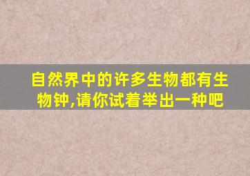 自然界中的许多生物都有生物钟,请你试着举出一种吧