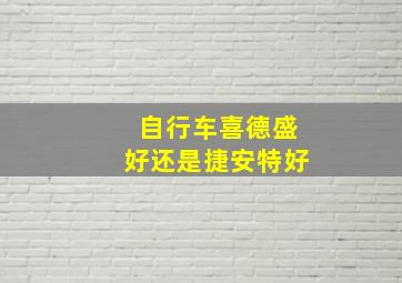 自行车喜德盛好还是捷安特好