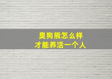 臭狗熊怎么样才能养活一个人