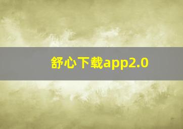 舒心下载app2.0