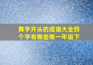 舞字开头的成语大全四个字有哪些呢一年级下