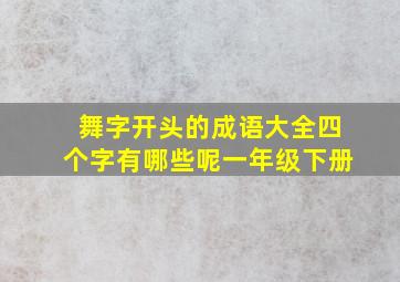 舞字开头的成语大全四个字有哪些呢一年级下册