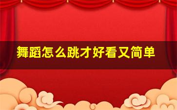 舞蹈怎么跳才好看又简单