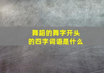 舞蹈的舞字开头的四字词语是什么