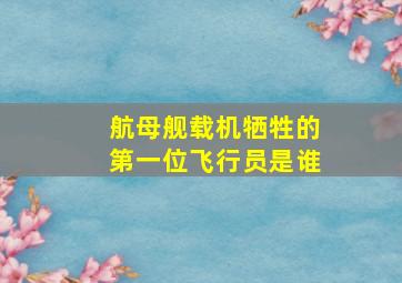 航母舰载机牺牲的第一位飞行员是谁