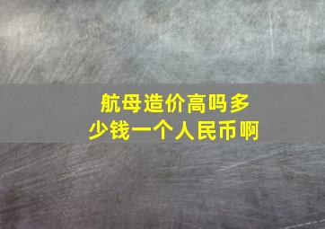 航母造价高吗多少钱一个人民币啊