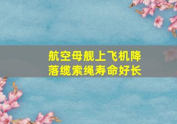 航空母舰上飞机降落缆索绳寿命好长