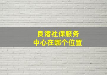 良渚社保服务中心在哪个位置