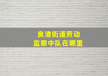 良渚街道劳动监察中队在哪里