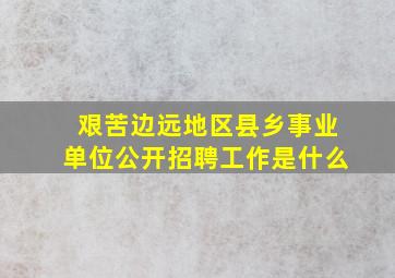 艰苦边远地区县乡事业单位公开招聘工作是什么