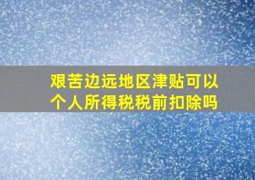 艰苦边远地区津贴可以个人所得税税前扣除吗