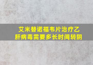 艾米替诺福韦片治疗乙肝病毒需要多长时间转阴