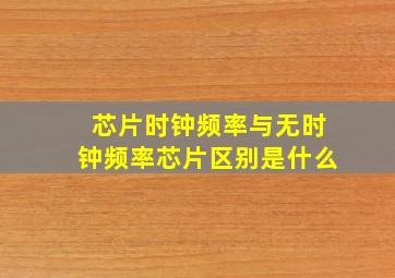 芯片时钟频率与无时钟频率芯片区别是什么