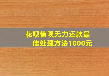 花呗借呗无力还款最佳处理方法1000元