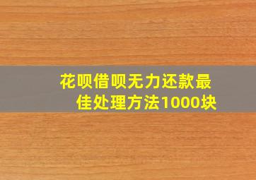 花呗借呗无力还款最佳处理方法1000块