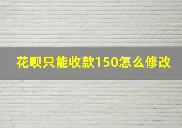 花呗只能收款150怎么修改