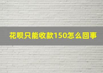 花呗只能收款150怎么回事