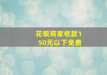 花呗商家收款150元以下免费