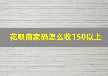 花呗商家码怎么收150以上