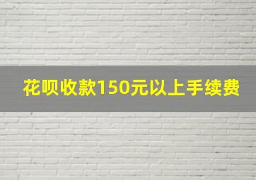 花呗收款150元以上手续费